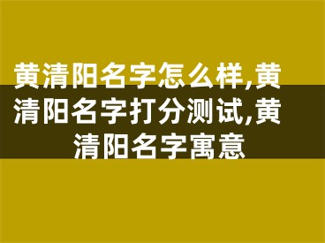 黄清阳名字怎么样,黄清阳名字打分测试,黄清阳名字寓意