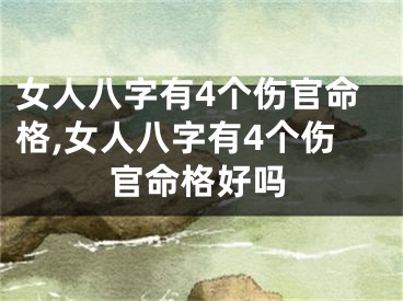 女人八字有4个伤官命格,女人八字有4个伤官命格好吗
