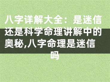 八字详解大全：是迷信还是科学命理讲解中的奥秘,八字命理是迷信吗