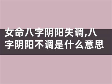 女命八字阴阳失调,八字阴阳不调是什么意思