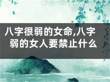 八字很弱的女命,八字弱的女人要禁止什么