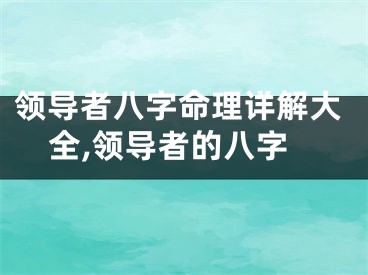 领导者八字命理详解大全,领导者的八字
