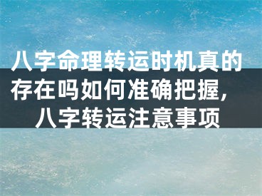 八字命理转运时机真的存在吗如何准确把握,八字转运注意事项