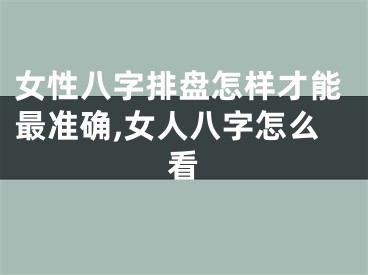 女性八字排盘怎样才能最准确,女人八字怎么看