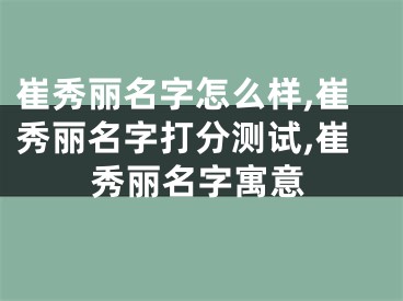 崔秀丽名字怎么样,崔秀丽名字打分测试,崔秀丽名字寓意