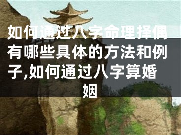 如何通过八字命理择偶有哪些具体的方法和例子,如何通过八字算婚姻