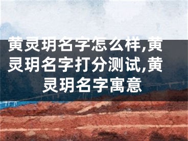 黄灵玥名字怎么样,黄灵玥名字打分测试,黄灵玥名字寓意