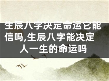 生辰八字决定命运它能信吗,生辰八字能决定人一生的命运吗