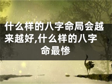 什么样的八字命局会越来越好,什么样的八字命最惨