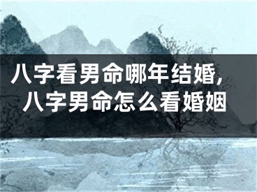八字看男命哪年结婚,八字男命怎么看婚姻