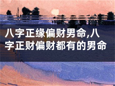 八字正缘偏财男命,八字正财偏财都有的男命