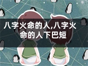 八字火命的人,八字火命的人下巴短