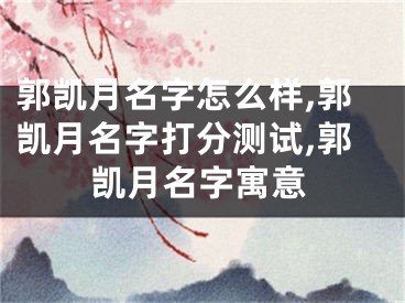 郭凯月名字怎么样,郭凯月名字打分测试,郭凯月名字寓意
