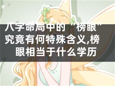 八字命局中的“榜眼”究竟有何特殊含义,榜眼相当于什么学历