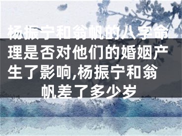 杨振宁和翁帆的八字命理是否对他们的婚姻产生了影响,杨振宁和翁帆差了多少岁