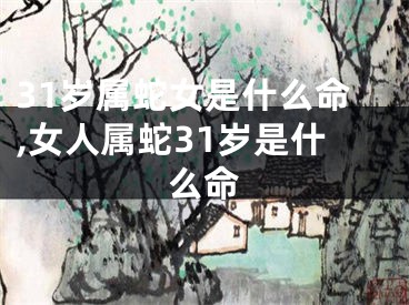 31岁属蛇女是什么命,女人属蛇31岁是什么命