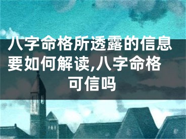 八字命格所透露的信息要如何解读,八字命格可信吗