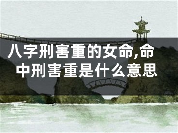 八字刑害重的女命,命中刑害重是什么意思