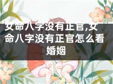 女命八字没有正官,女命八字没有正官怎么看婚姻