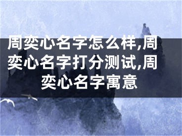 周奕心名字怎么样,周奕心名字打分测试,周奕心名字寓意