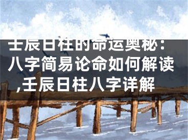 壬辰日柱的命运奥秘：八字简易论命如何解读,壬辰日柱八字详解