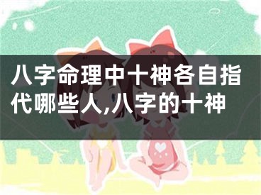 八字命理中十神各自指代哪些人,八字的十神
