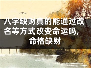 八字缺财真的能通过改名等方式改变命运吗,命格缺财
