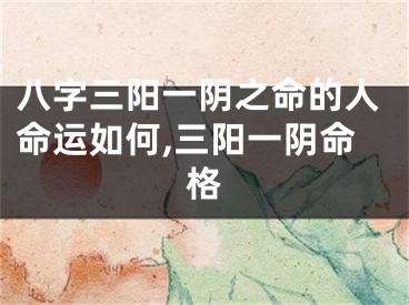 八字三阳一阴之命的人命运如何,三阳一阴命格