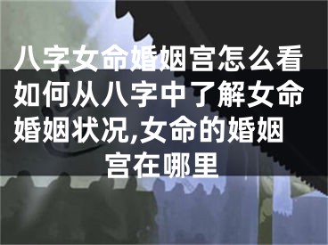 八字女命婚姻宫怎么看如何从八字中了解女命婚姻状况,女命的婚姻宫在哪里