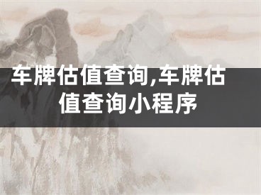 车牌估值查询,车牌估值查询小程序