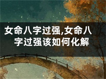 女命八字过强,女命八字过强该如何化解