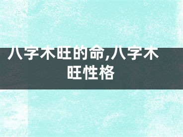 八字木旺的命,八字木旺性格