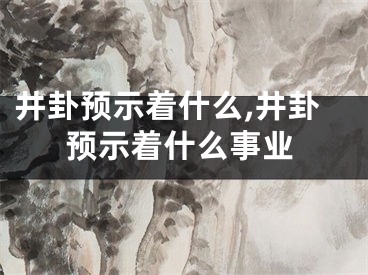 井卦预示着什么,井卦预示着什么事业