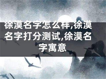 徐漠名字怎么样,徐漠名字打分测试,徐漠名字寓意