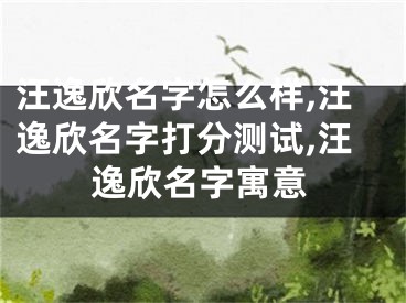 汪逸欣名字怎么样,汪逸欣名字打分测试,汪逸欣名字寓意