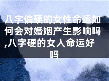 八字偏硬的女性命运如何会对婚姻产生影响吗,八字硬的女人命运好吗