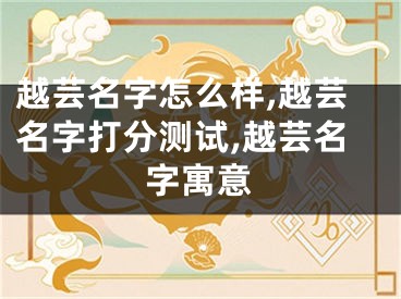 越芸名字怎么样,越芸名字打分测试,越芸名字寓意