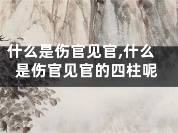 什么是伤官见官,什么是伤官见官的四柱呢