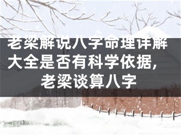 老梁解说八字命理详解大全是否有科学依据,老梁谈算八字