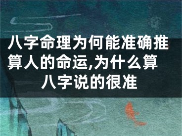 八字命理为何能准确推算人的命运,为什么算八字说的很准