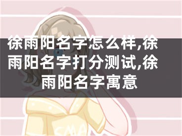徐雨阳名字怎么样,徐雨阳名字打分测试,徐雨阳名字寓意