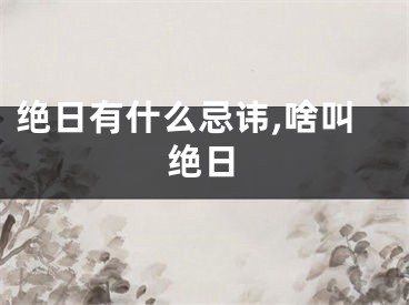 绝日有什么忌讳,啥叫绝日