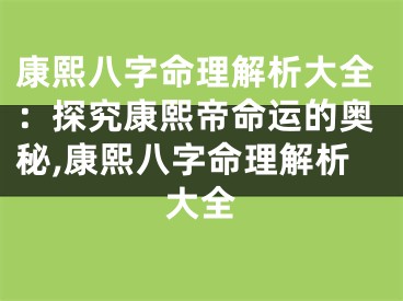康熙八字命理解析大全：探究康熙帝命运的奥秘,康熙八字命理解析大全