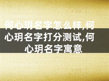 何心玥名字怎么样,何心玥名字打分测试,何心玥名字寓意