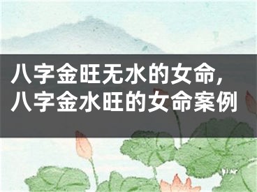 八字金旺无水的女命,八字金水旺的女命案例