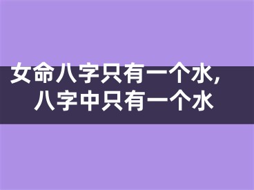 女命八字只有一个水,八字中只有一个水