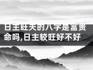 日主旺夫的八字是富贵命吗,日主较旺好不好