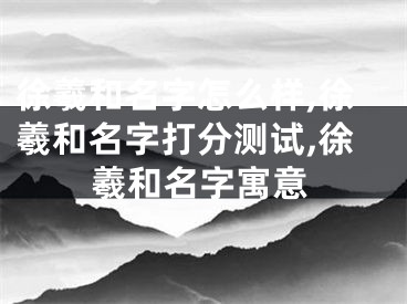 徐羲和名字怎么样,徐羲和名字打分测试,徐羲和名字寓意