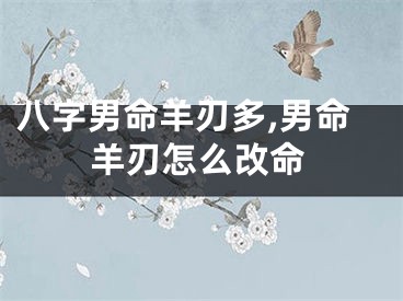 八字男命羊刃多,男命羊刃怎么改命