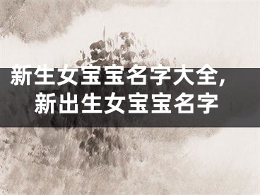 新生女宝宝名字大全,新出生女宝宝名字
